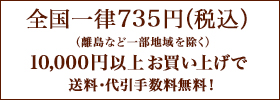 全国一律735円(税込)10000円以上お買い上げで送料・代引手数料無料